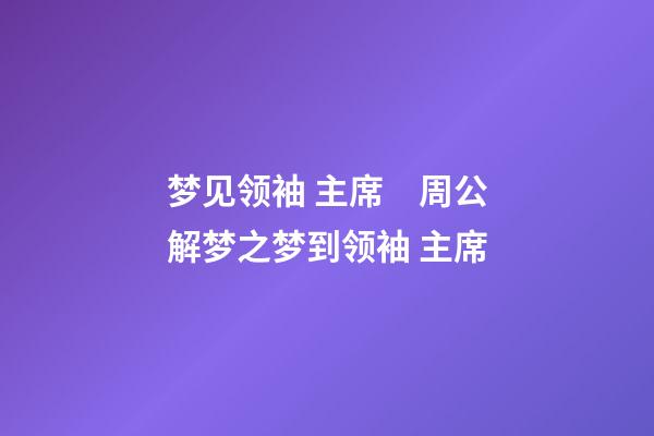 梦见领袖 主席　周公解梦之梦到领袖 主席